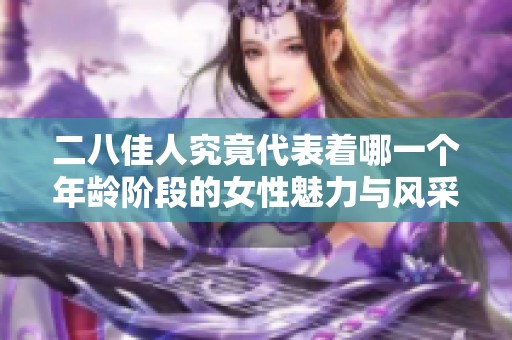 二八佳人究竟代表着哪一个年龄阶段的女性魅力与风采