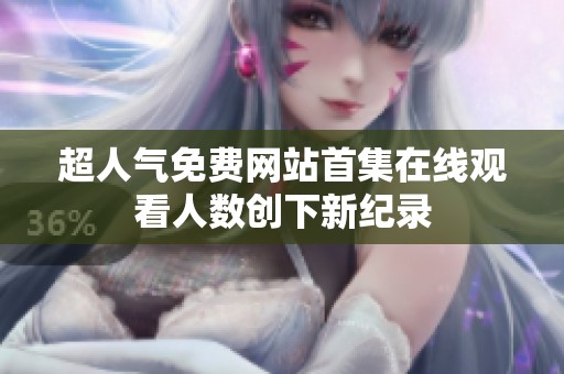 超人气免费网站首集在线观看人数创下新纪录