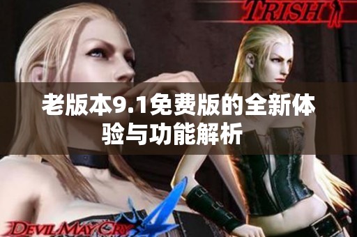 老版本9.1免费版的全新体验与功能解析  