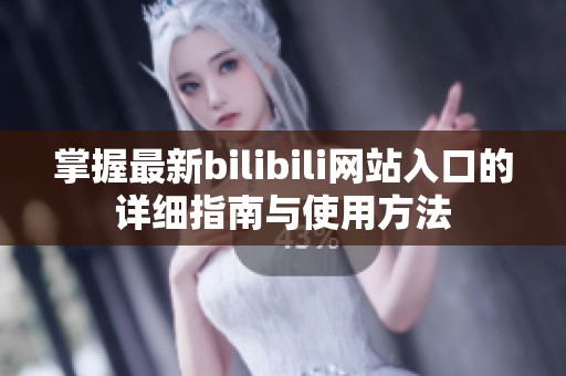 掌握最新bilibili网站入口的详细指南与使用方法