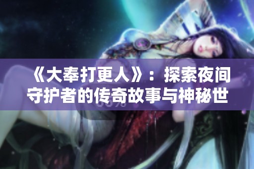 《大奉打更人》：探索夜间守护者的传奇故事与神秘世界