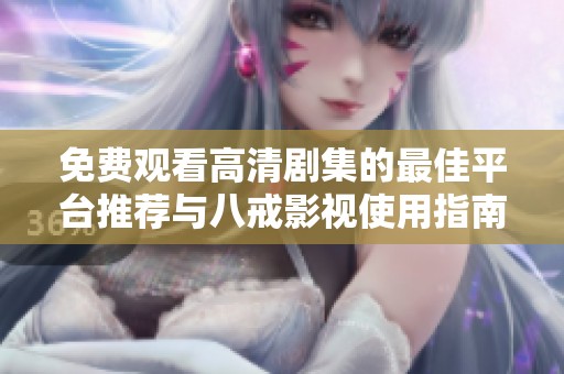 免费观看高清剧集的最佳平台推荐与八戒影视使用指南