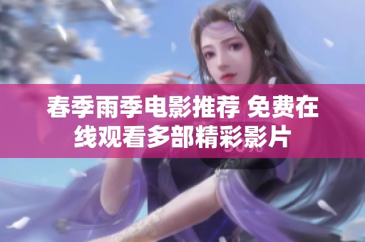 春季雨季电影推荐 免费在线观看多部精彩影片
