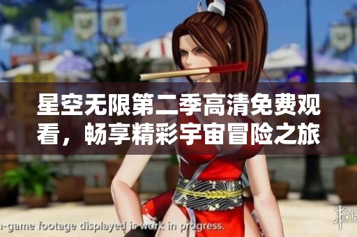 星空无限第二季高清免费观看，畅享精彩宇宙冒险之旅