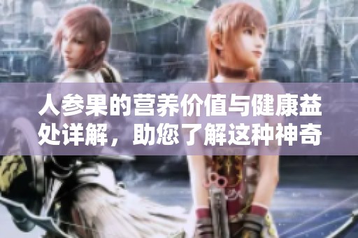 人参果的营养价值与健康益处详解，助您了解这种神奇水果