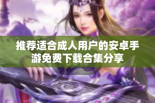 推荐适合成人用户的安卓手游免费下载合集分享