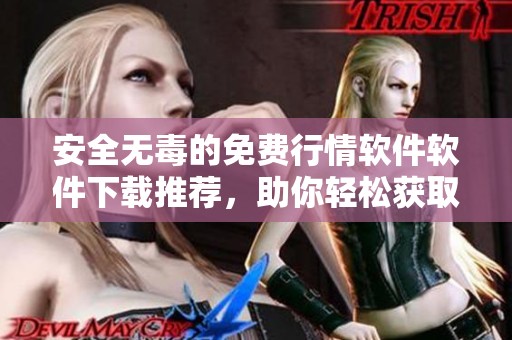 安全无毒的免费行情软件软件下载推荐，助你轻松获取市场信息