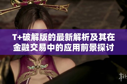 T+破解版的最新解析及其在金融交易中的应用前景探讨