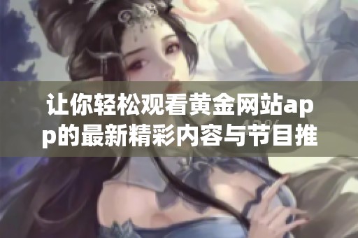 让你轻松观看黄金网站app的最新精彩内容与节目推荐