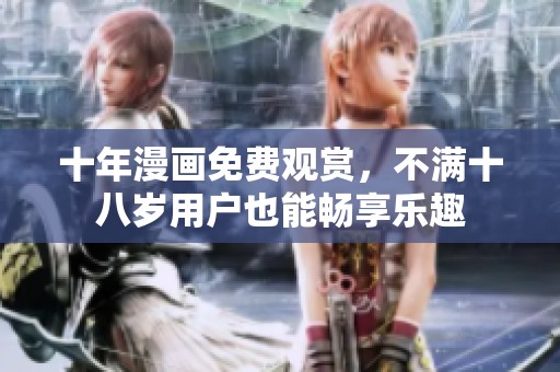十年漫画免费观赏，不满十八岁用户也能畅享乐趣