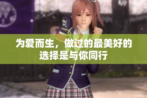 为爱而生，做过的最美好的选择是与你同行