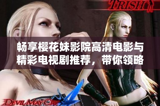 畅享樱花妹影院高清电影与精彩电视剧推荐，带你领略视听盛宴