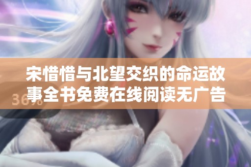 宋惜惜与北望交织的命运故事全书免费在线阅读无广告干扰