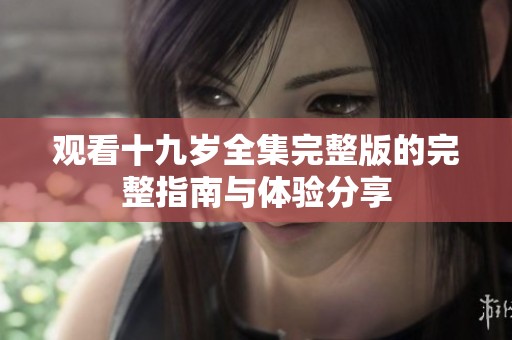 观看十九岁全集完整版的完整指南与体验分享