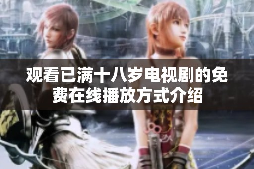 观看已满十八岁电视剧的免费在线播放方式介绍