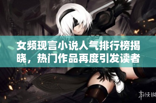 女频现言小说人气排行榜揭晓，热门作品再度引发读者热潮