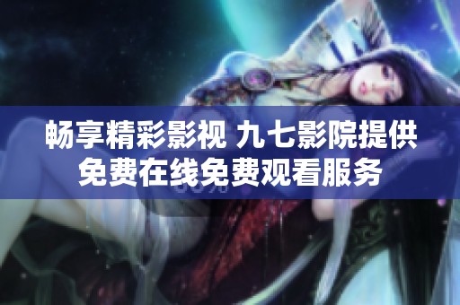 畅享精彩影视 九七影院提供免费在线免费观看服务