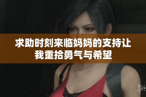 求助时刻来临妈妈的支持让我重拾勇气与希望
