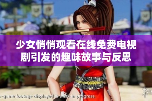 少女悄悄观看在线免费电视剧引发的趣味故事与反思