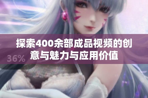 探索400余部成品视频的创意与魅力与应用价值