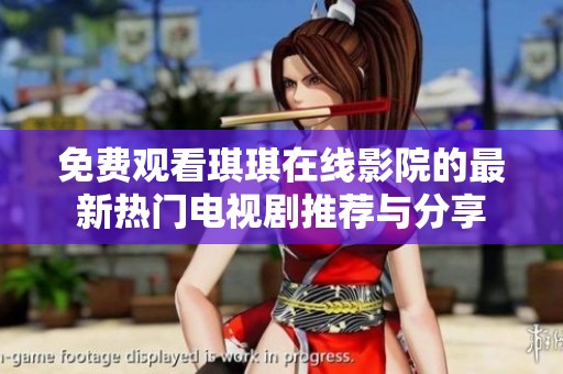 免费观看琪琪在线影院的最新热门电视剧推荐与分享