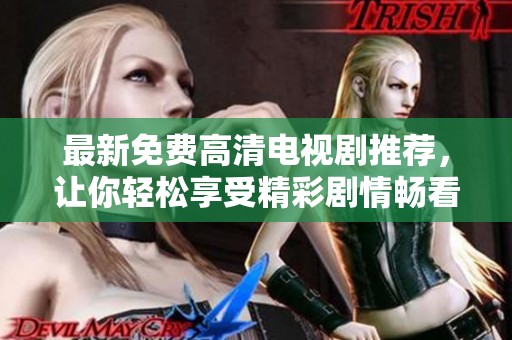 最新免费高清电视剧推荐，让你轻松享受精彩剧情畅看不停