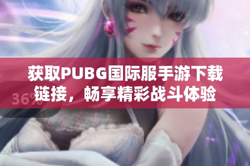 获取PUBG国际服手游下载链接，畅享精彩战斗体验