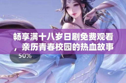 畅享满十八岁日剧免费观看，亲历青春校园的热血故事