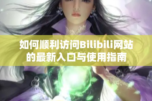 如何顺利访问Bilibili网站的最新入口与使用指南