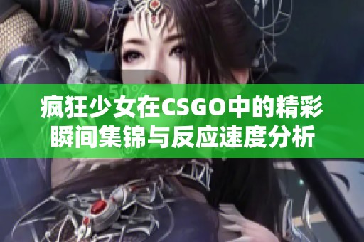 疯狂少女在CSGO中的精彩瞬间集锦与反应速度分析