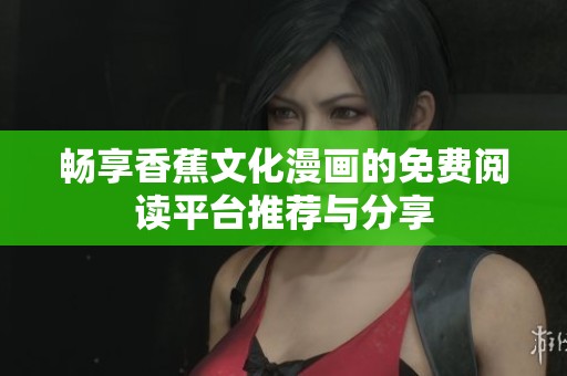 畅享香蕉文化漫画的免费阅读平台推荐与分享