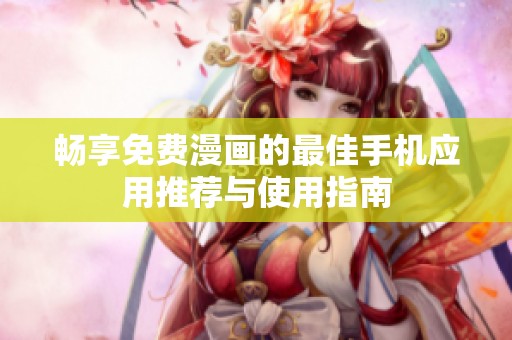 畅享免费漫画的最佳手机应用推荐与使用指南