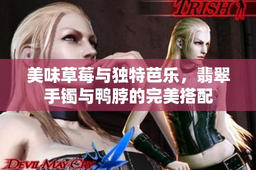 美味草莓与独特芭乐，翡翠手镯与鸭脖的完美搭配