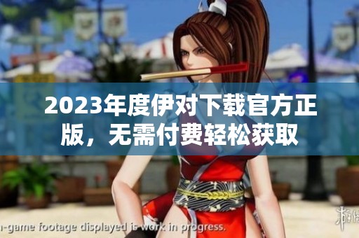 2023年度伊对下载官方正版，无需付费轻松获取