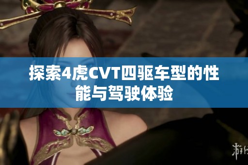 探索4虎CVT四驱车型的性能与驾驶体验