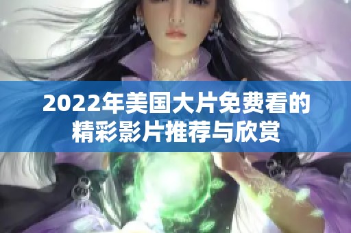 2022年美国大片免费看的精彩影片推荐与欣赏
