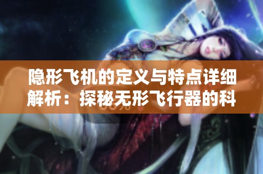 隐形飞机的定义与特点详细解析：探秘无形飞行器的科技魅力