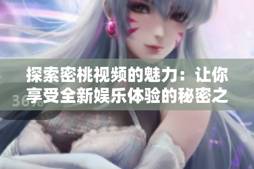 探索密桃视频的魅力：让你享受全新娱乐体验的秘密之源