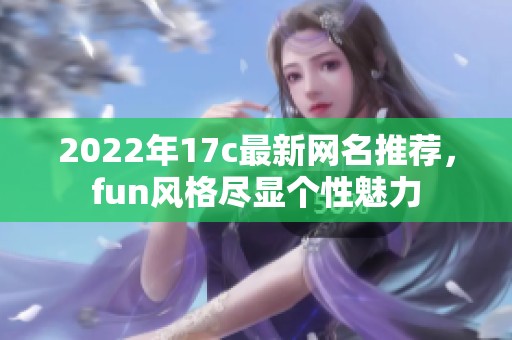 2022年17c最新网名推荐，fun风格尽显个性魅力