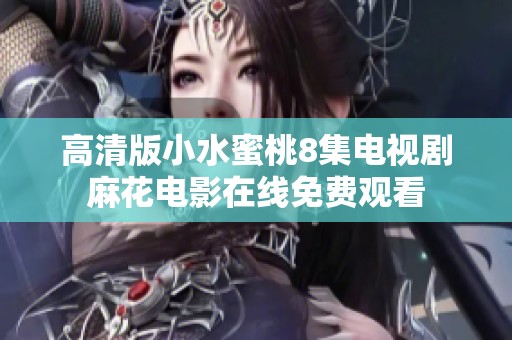 高清版小水蜜桃8集电视剧麻花电影在线免费观看