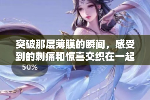 突破那层薄膜的瞬间，感受到的刺痛和惊喜交织在一起