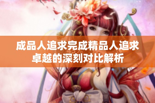 成品人追求完成精品人追求卓越的深刻对比解析