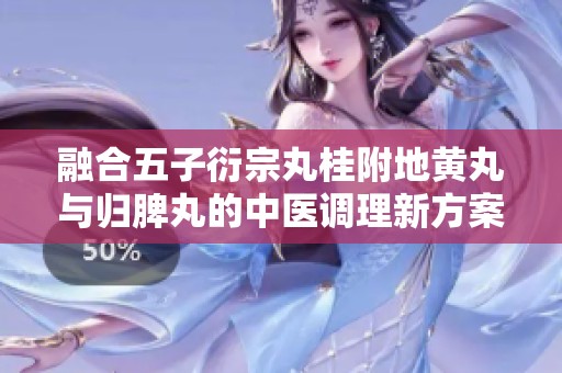 融合五子衍宗丸桂附地黄丸与归脾丸的中医调理新方案