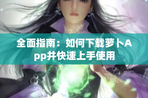 全面指南：如何下载萝卜App并快速上手使用