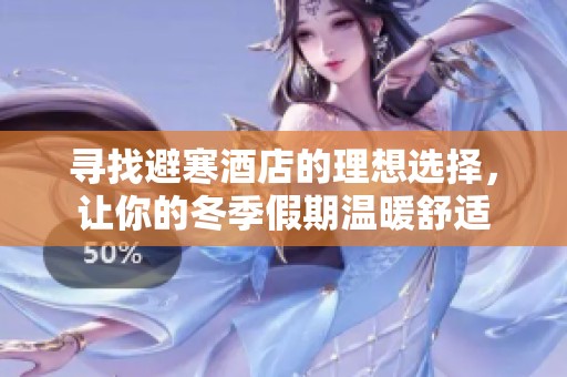 寻找避寒酒店的理想选择，让你的冬季假期温暖舒适
