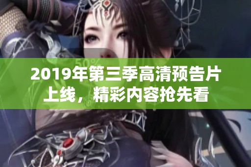2019年第三季高清预告片上线，精彩内容抢先看