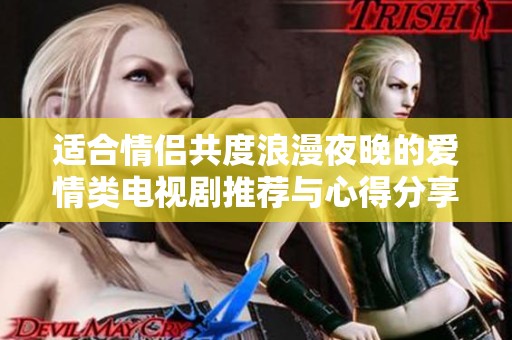 适合情侣共度浪漫夜晚的爱情类电视剧推荐与心得分享
