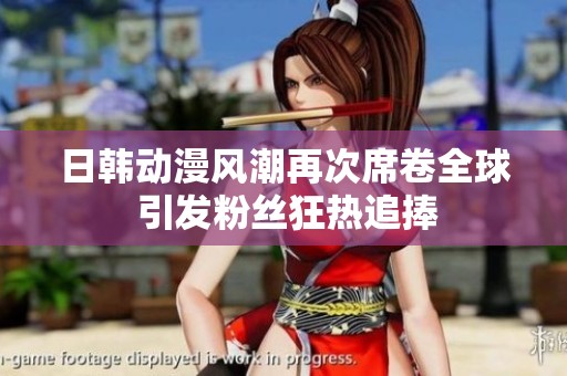 日韩动漫风潮再次席卷全球 引发粉丝狂热追捧