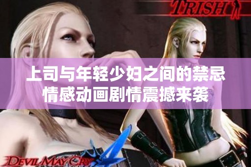 上司与年轻少妇之间的禁忌情感动画剧情震撼来袭