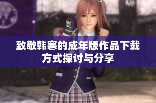 致敬韩寒的成年版作品下载方式探讨与分享